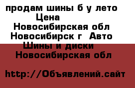 продам шины б/у лето › Цена ­ 4 000 - Новосибирская обл., Новосибирск г. Авто » Шины и диски   . Новосибирская обл.